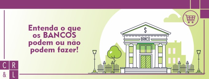 CRL Advogados Associados - Direito do consumidor no relacionamento com o banco!